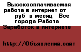 Высокооплачиваемая работа в интернет от 150000 руб. в месяц - Все города Работа » Заработок в интернете   
